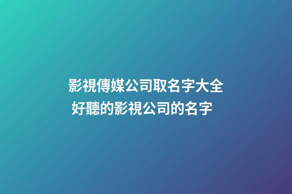影視傳媒公司取名字大全 好聽的影視公司的名字-第1張-公司起名-玄機派